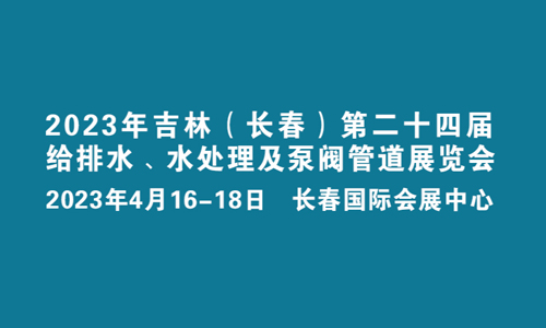 2023东北（长春）第二十四届给排水﹑水处理及泵阀管道展览会